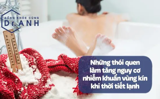 Những thói quen làm tăng nguy cơ nhiễm khuẩn vùng kín khi thời tiết lạnh