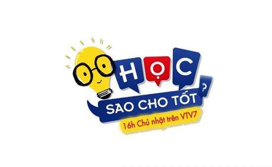 "Học sao cho tốt?" trên VTV7: Đừng bỏ lỡ nhé!