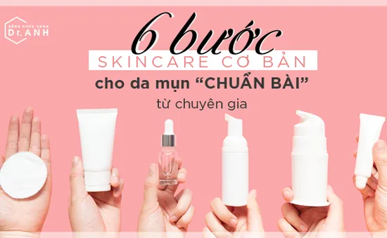 6 bước chăm sóc cơ bản cho da mụn "chuẩn bài" từ chuyên gia