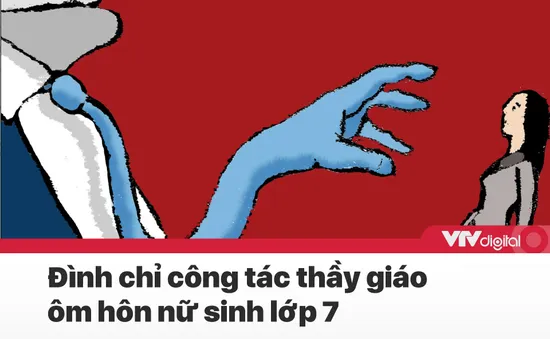 Tin nóng đầu ngày 24/6: Đình chỉ công tác thầy giáo ôm hôn nữ sinh lớp 7