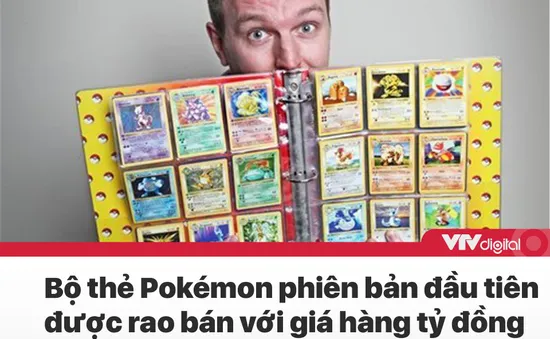 Tin nóng đầu ngày 23/7: Bộ thẻ Pokémon phiên bản đầu tiên được rao bán với giá hàng tỷ đồng