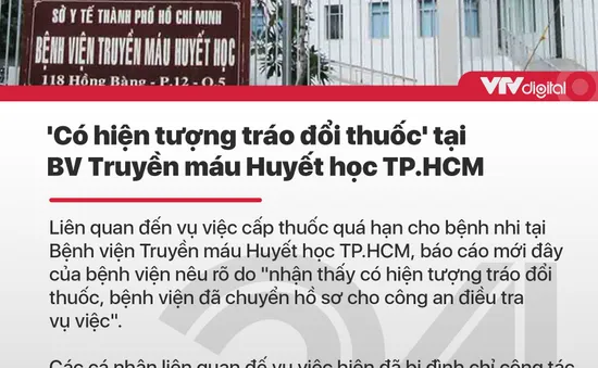 Tin nóng đầu ngày 4/7: "Có hiện tượng tráo đổi thuốc" tại BV Truyền máu Huyết học TP.HCM