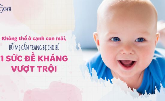 Muốn con không ốm vặt, bố mẹ cần trang bị cho bé sức đề kháng vượt trội