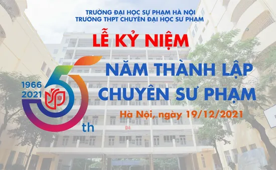 Kỷ niệm thành lập trường THPT Chuyên Sư phạm: Mái trường 55 tuổi và sự nghiệp bồi dưỡng nhân tài đất nước