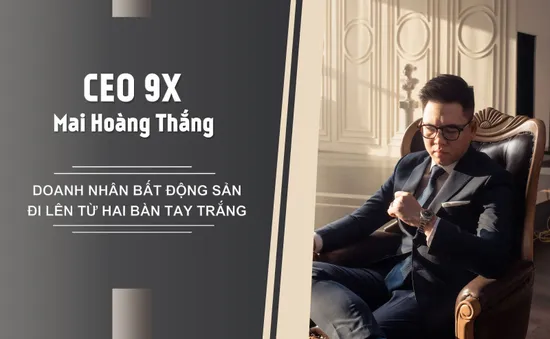 CEO 9X Mai Hoàng Thắng - Doanh nhân bất động sản đi lên từ hai bàn tay trắng