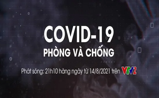 “COVID- 19 phòng và chống” - loạt chương trình thiết thực về COVID lên sóng VTV2