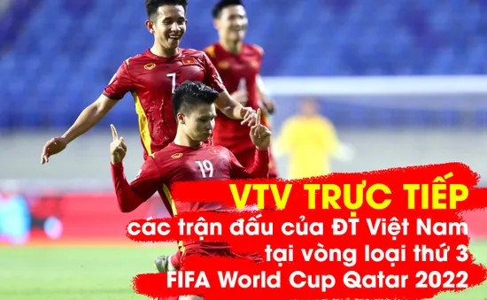 VTV trực tiếp các trận đấu của ĐT Việt Nam thuộc vòng loại thứ 3 FIFA World Cup Qatar 2022