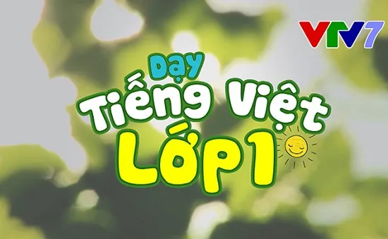 Dạy tiếng Việt lớp 1: Phương pháp dạy học trực tuyến hiệu quả trên VTV7