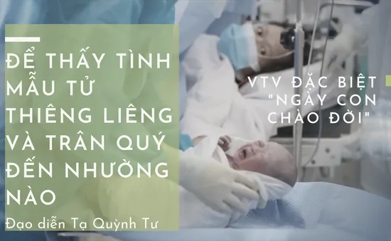 Đạo diễn Tạ Quỳnh Tư – VTV Đặc biệt "Ngày con chào đời": Để thấy tình mẫu tử thiêng liêng và trân quý đến nhường nào