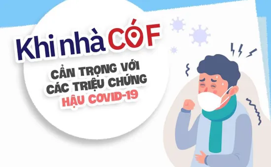 KHI NHÀ CÓ F: Cẩn trọng với các triệu chứng hậu COVID-19