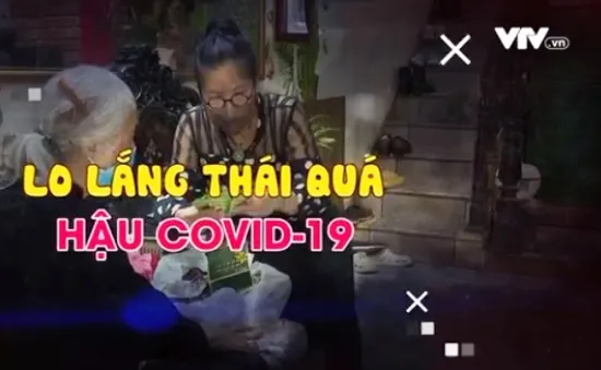 Lo lắng thái quá hậu COVID-19: Không cần thiết, có thể phản ứng ngược!