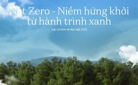 Tạp chí Kinh tế đặc biệt 2023: Net Zero - Niềm hứng khởi từ hành trình xanh