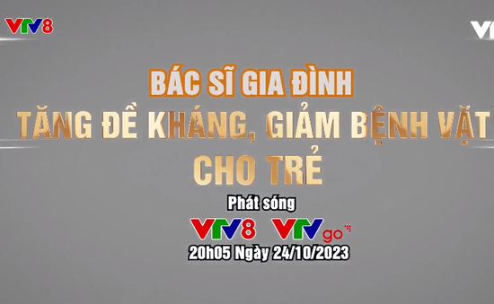 Bác Sĩ Gia Đình: "Tăng đề kháng, giảm bệnh vặt cho trẻ"