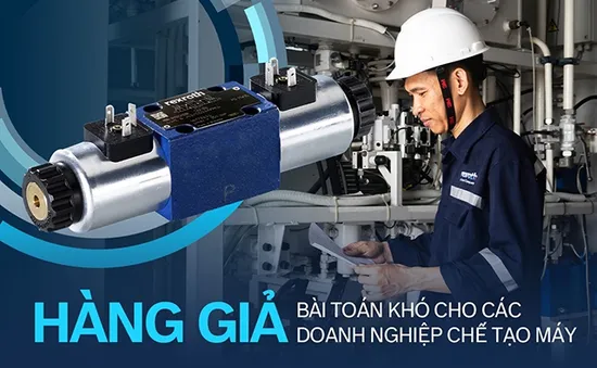 Hàng giả - Bài toán khó cho các doanh nghiệp chế tạo máy