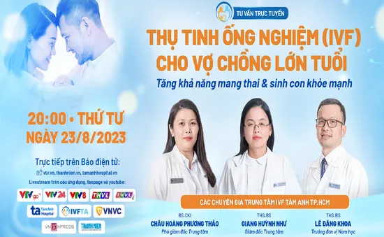 Tư vấn trực tuyến: Thụ tinh ống nghiệm (IVF) cho vợ chồng lớn tuổi - Tăng khả năng mang thai & sinh con khỏe mạnh