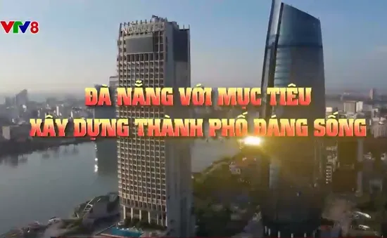 Đà Nẵng với mục tiêu xây dựng thành phố đáng sống