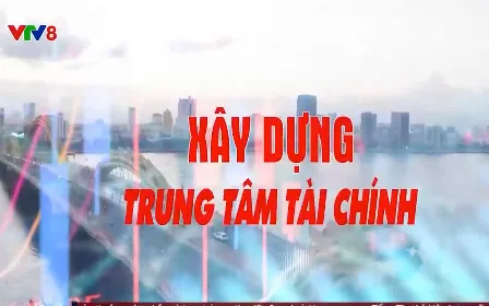 Xây dựng trung tâm tài chính quốc tế và khu vực - Đột phá về thể chế