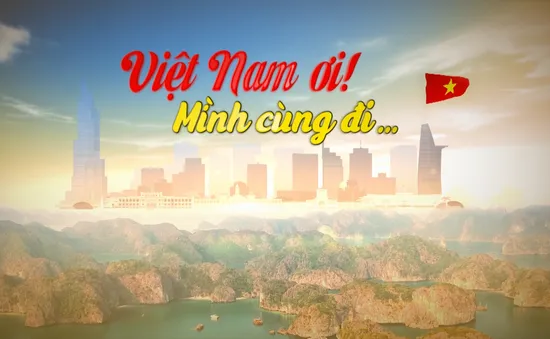 Việt Nam ơi, mình cùng đi - Chương trình du lịch truyền cảm hứng mới trên VTV9