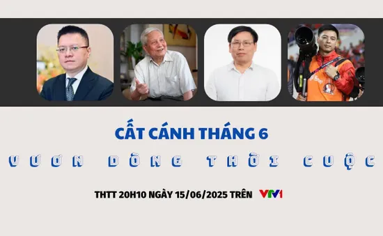 THTT Cất cánh: Vươn dòng thời cuộc (20h10, 15/6, VTV1)