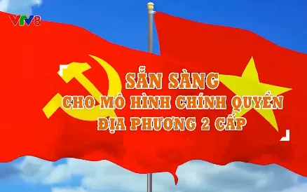 Sẵn sàng cho mô hình chính quyền địa phương hai cấp