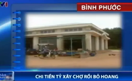 Bình Phước: Chi tiền tỷ xây chợ rồi bỏ hoang