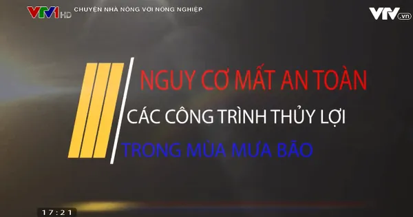 Chuyện nhà nông với nông nghiệp: Nguy cơ mất an toàn công trình thủy lợi mùa mưa bão