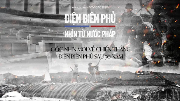 VTV Đặc Biệt: “Điện Biên Phủ - nhìn từ nước Pháp” - Góc nhìn mới về chiến thắng Điện Biên Phủ sau 70 năm