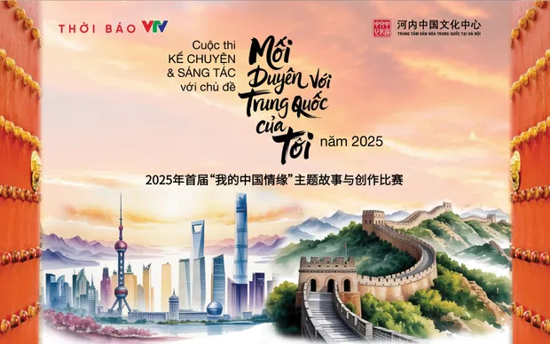 Phát động cuộc thi “Mối duyên với Trung Quốc của tôi” năm 2025