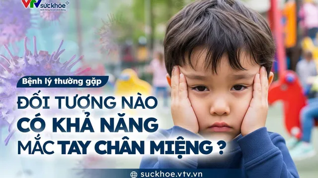 Đối tượng nào có khả năng mắc tay chân miệng?
