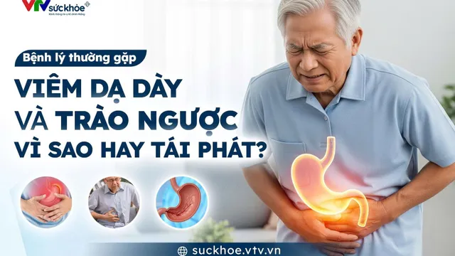 Viêm dạ dày và trào ngược dạ dày - Vì sao hay tái phát?
