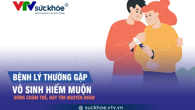 Vô sinh hiếm muộn, đừng chậm trễ, hãy tìm nguyên nhân