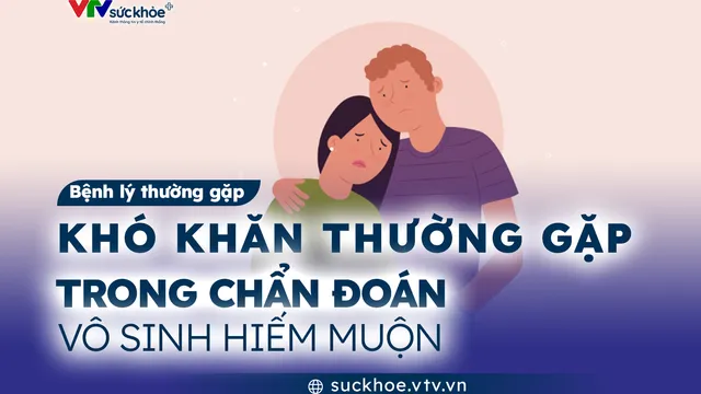 Khó khăn thường gặp trong chẩn đoán vô sinh hiếm muộn