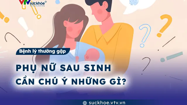 Phụ nữ sau sinh cần chú ý những gì?