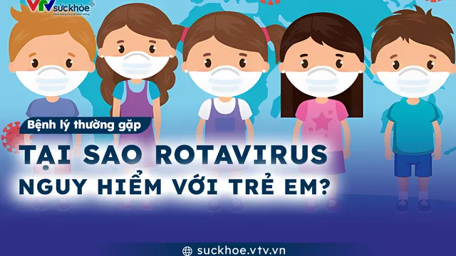 Tại sao Rotavirus nguy hiểm với trẻ em?