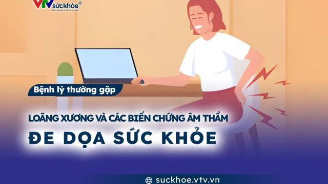 Loãng xương và các biến chứng âm thầm đe dọa sức khỏe