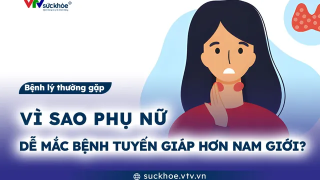 Vì sao phụ nữ dễ mắc bệnh tuyến giáp hơn nam giới?