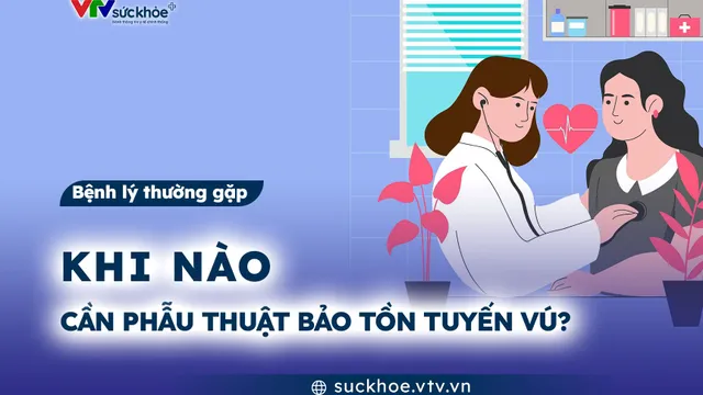 Khi nào cần phẫu thuật bảo tồn tuyến vú?