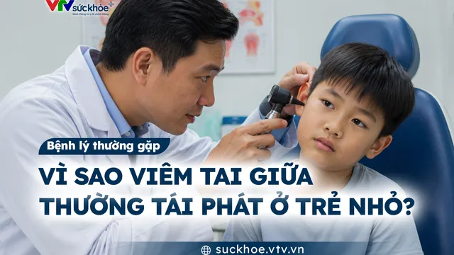 Vì sao viêm tai giữa thường tái phát ở trẻ nhỏ?