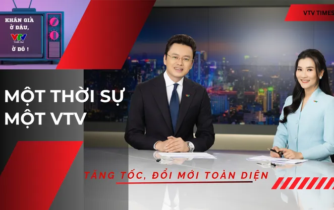 Một Thời sự - Một VTV: Hiện đại, chuyên nghiệp và gần khán giả hơn trong kỷ nguyên số