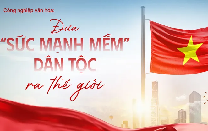 Công nghiệp văn hóa: Đưa “sức mạnh mềm” dân tộc ra thế giới