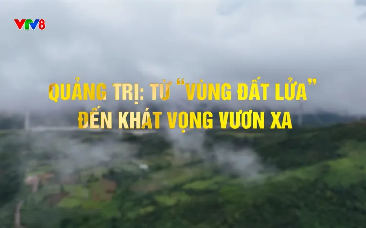Dấu ấn lịch sử: Quảng Trị từ vùng đất lửa đến khát vọng vương xa 