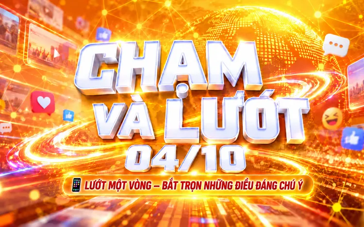 ✨ CHẠM VÀ LƯỚT 04/10: Những câu chuyện khiến bạn quan tâm hôm nay