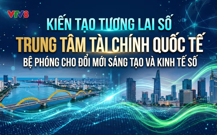 Kiến tạo tương lai số: Trung tâm Tài chính Quốc tế - Bệ phóng cho đổi mới sáng tạo và kinh tế số