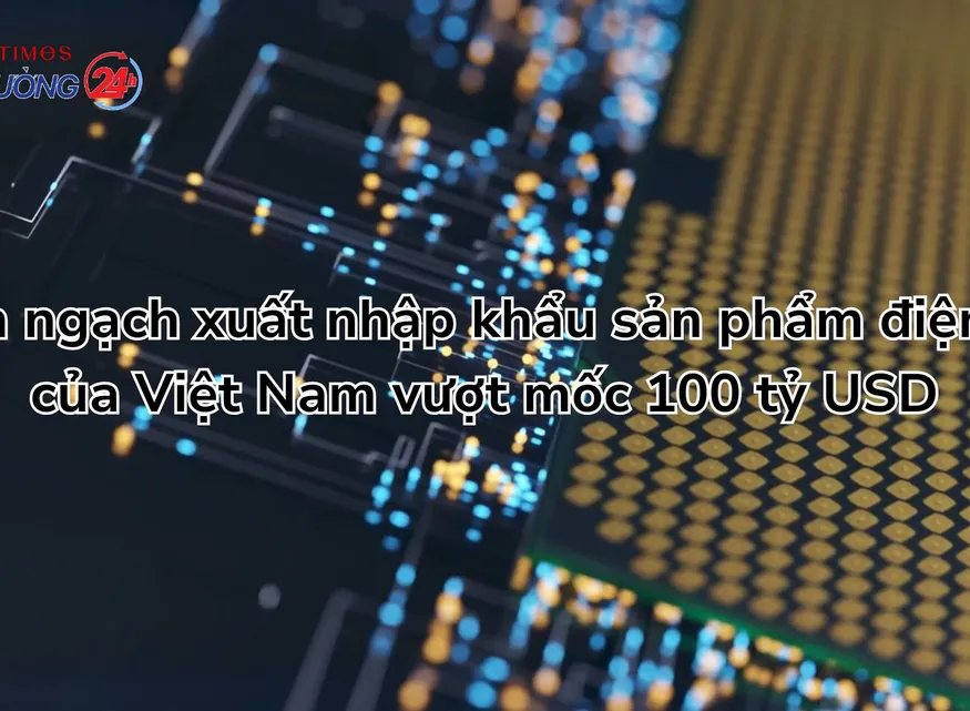 Kim ngạch xuất nhập khẩu sản phẩm điện tử của Việt Nam vượt mốc 100 tỷ USD