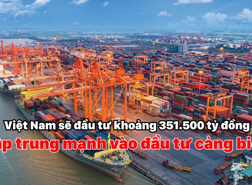Việt Nam sẽ đầu tư khoảng 351.500 tỷ đồng, tập trung mạnh vào đầu tư cảng biển