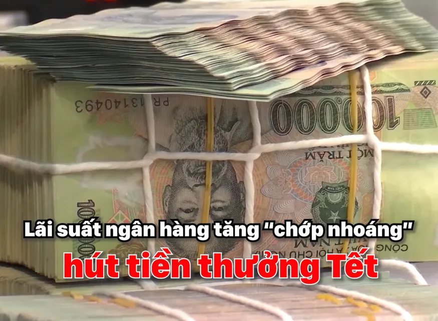 Lãi suất ngân hàng tăng “chớp nhoáng” hút tiền thưởng Tết