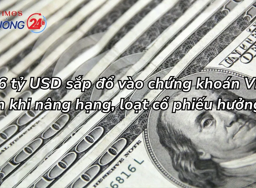 5-6 tỷ USD sắp đổ vào chứng khoán Việt Nam khi nâng hạng, loạt cổ phiếu hưởng lợi