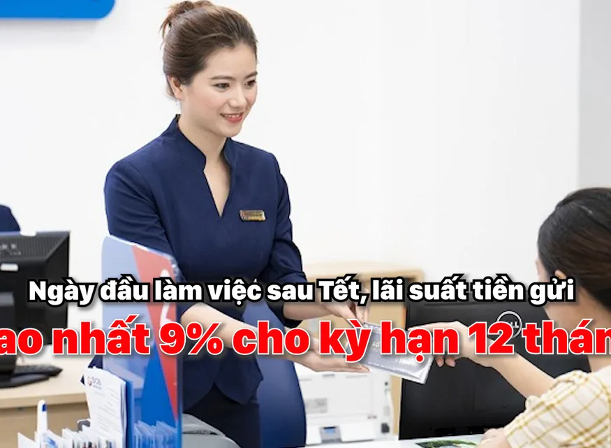 Ngày đầu làm việc sau Tết, lãi suất tiền gửi cao nhất 9% cho kỳ hạn 12 tháng