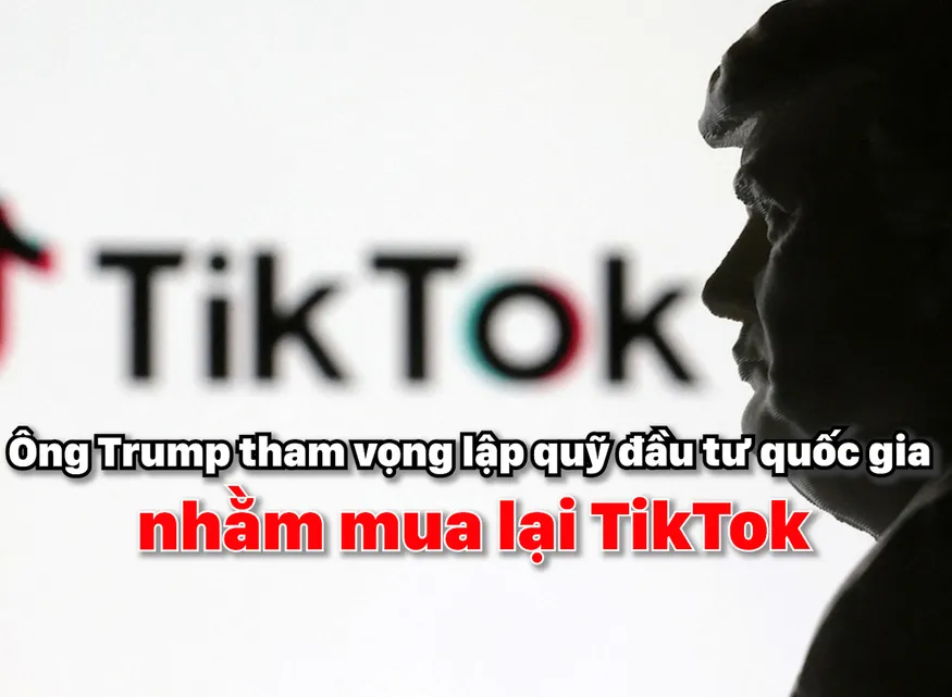 Ông Trump tham vọng lập quỹ đầu tư quốc gia nhằm mua lại TikTok