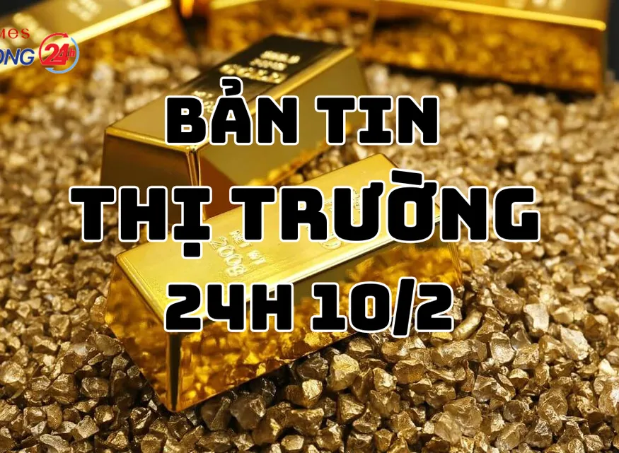 Bản tin Thị trường 24h ngày 10/2